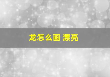 龙怎么画 漂亮